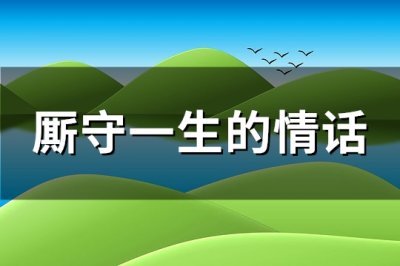 ​厮守一生的情话(精选110句)