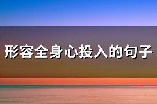 形容全身心投入的句子(必备137句)