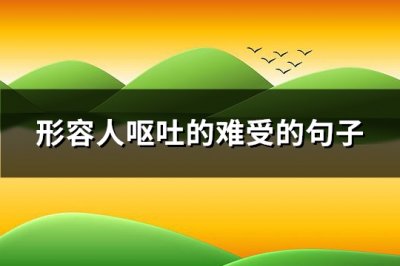 ​形容人呕吐的难受的句子(108句)