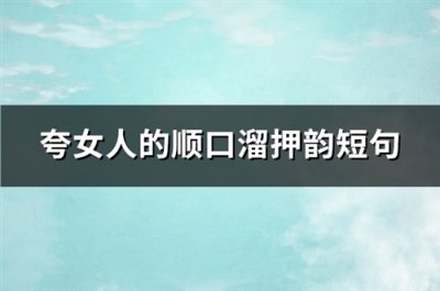 ​夸女人的顺口溜押韵短句(热门87句)