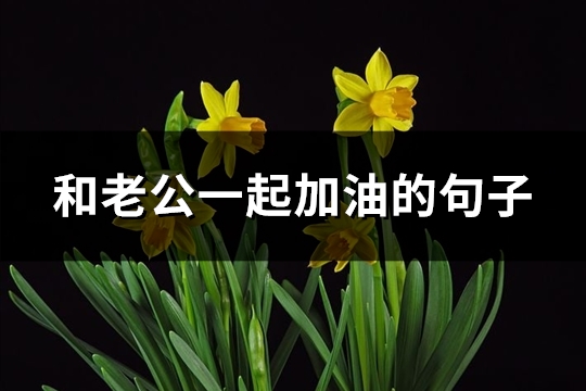 和老公一起加油的句子(共84句)