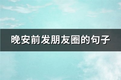 ​晚安前发朋友圈的句子(实用106句)
