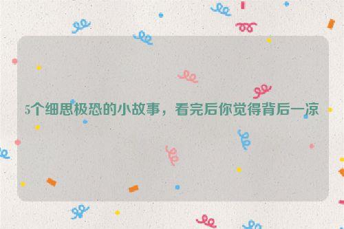 5个细思极恐的小故事，看完后你觉得背后一凉