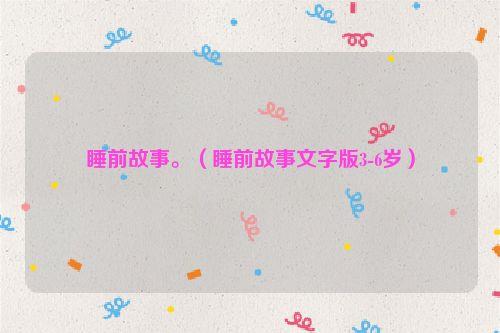 睡前故事。（睡前故事文字版3-6岁）