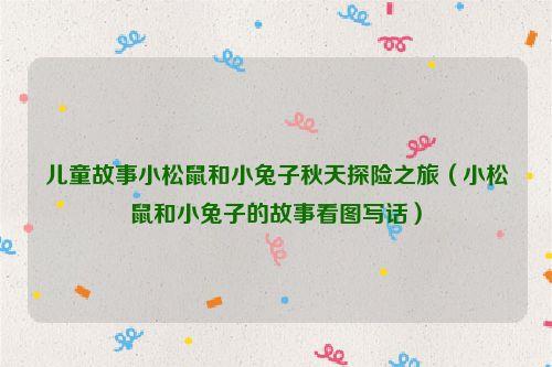 儿童故事小松鼠和小兔子秋天探险之旅（小松鼠和小兔子的故事看图写话）