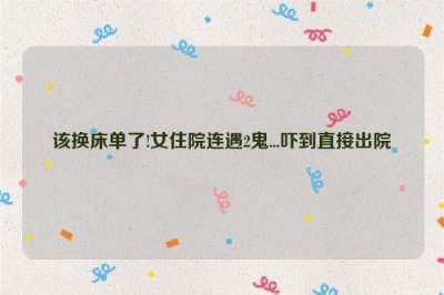 ​该换床单了!女住院连遇2鬼...吓到直接出院