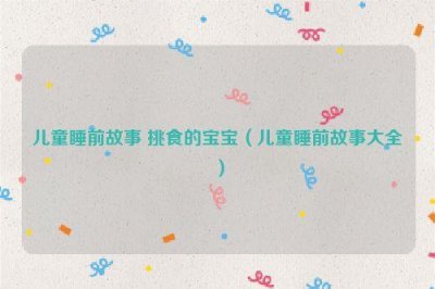 ​儿童睡前故事 挑食的宝宝（儿童睡前故事大全）