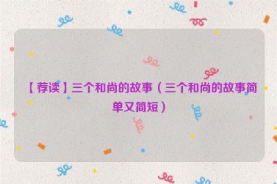 ​【荐读】三个和尚的故事（三个和尚的故事简单又简短）