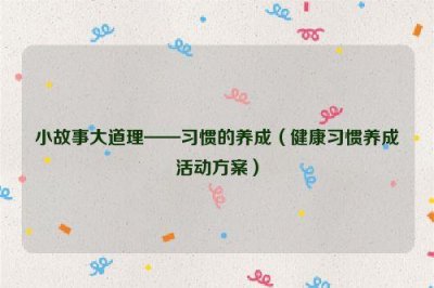 ​小故事大道理——习惯的养成（健康习惯养成活动方案）