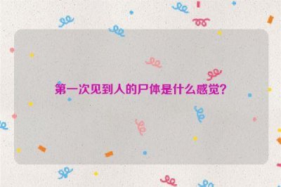 ​第一次见到人的尸体是什么感觉？