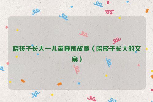 陪孩子长大—儿童睡前故事（陪孩子长大的文案）