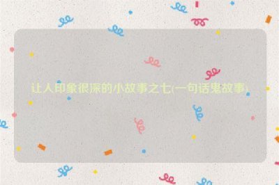 ​让人印象很深的小故事之七(一句话鬼故事)