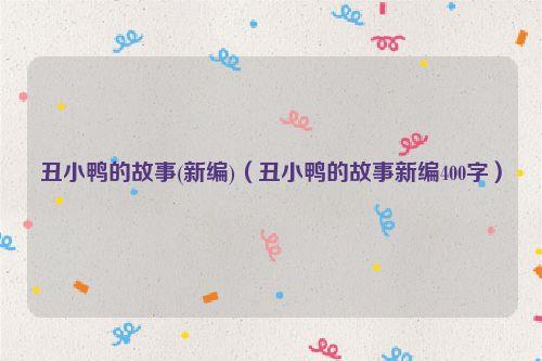 丑小鸭的故事(新编)（丑小鸭的故事新编400字）