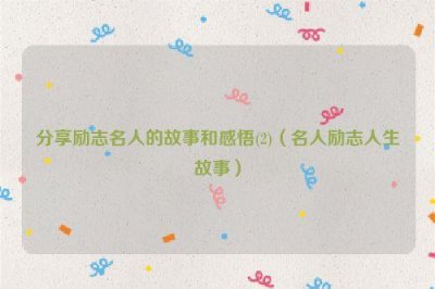 ​分享励志名人的故事和感悟(2)（名人励志人生故事）